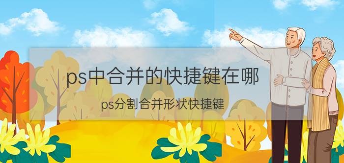 ps中合并的快捷键在哪 ps分割合并形状快捷键？